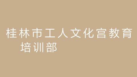 桂林市工人文化宫教育培训部