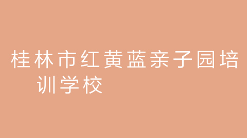 桂林市红黄蓝亲子园培训学校