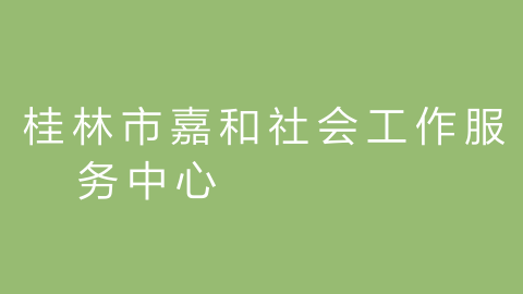 桂林市嘉和社会工作服务中心的图片