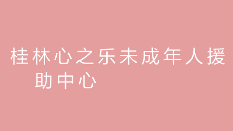 桂林心之乐未成年人援助中心