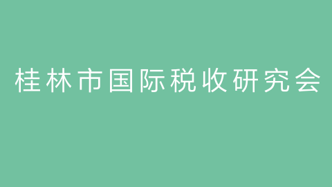 桂林市国际税收研究会